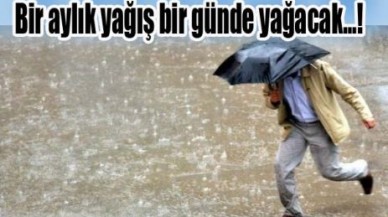 Bir aylık yağış bir günde yağacak...!