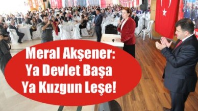 Meral Akşener: Ya Devlet Başa Ya Kuzgun Leşe!