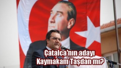 Çatalca'nın adayı Kaymakam Taşdan mı?