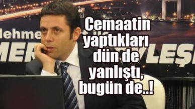 Cemaatin yaptıkları dünde yanlıştı, bugün de..!