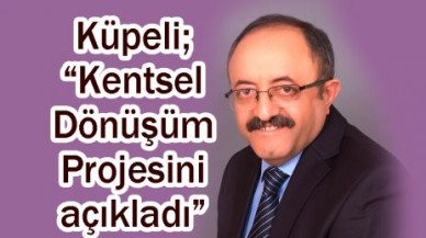 Küpeli; “Kentsel Dönüşüm Projesini açıkladı”