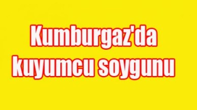 Kumburgaz'da kuyumcu soygunu