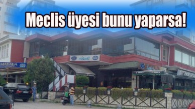 Meclis üyesi bunu yaparsa!