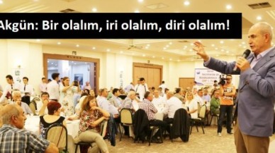 Akgün: Bir olalım, iri olalım, diri olalım!