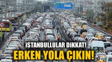 İstanbullular dikkat! Erken yola çıkın!