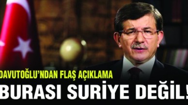 Davutoğlu:  Burası Suriye değil