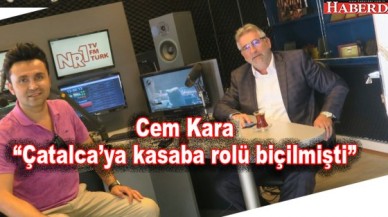 Cem Kara “Çatalca’ya kasaba rolü biçilmişti”