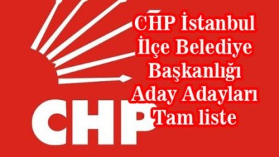 CHP İstanbul İlçe Belediye Başkanlığı Aday Adayları Tam liste