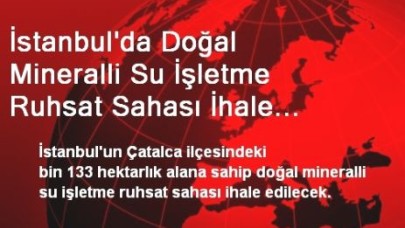 İstanbul'da Doğal Mineralli Su İşletme Ruhsat Sahası İhale Edilecek