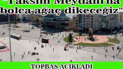 "Taksim Meydanı'na bolca ağaç dikeceğiz"