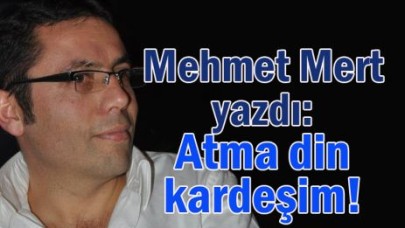 Mehmet Mert yazdı: Atma din kardeşim!