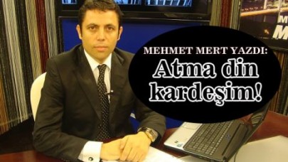 Mehmet Mert yazdı: Atma din kardeşim!