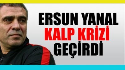 Ersun Yanal kalp krizi geçirdi