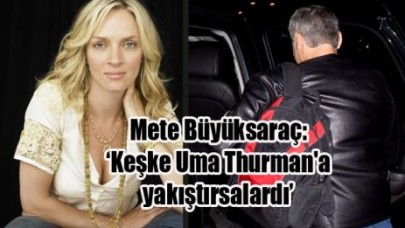 Mete Büyüksaraç: ‘Keşke Uma Thurman'a  yakıştırsalardı’