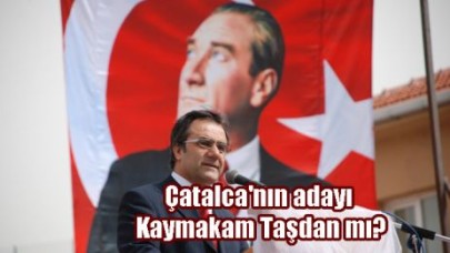 Çatalca'nın adayı Kaymakam Taşdan mı?