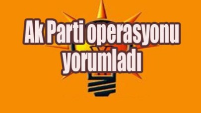 Ak Parti operasyonu yorumladı