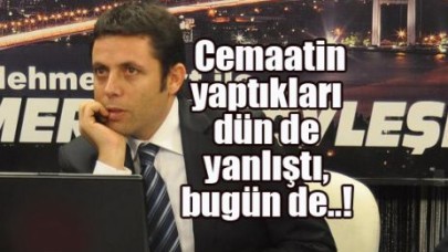 Cemaatin yaptıkları dünde yanlıştı, bugün de..!