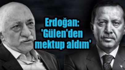 Erdoğan: 'Gülen'den mektup aldım'