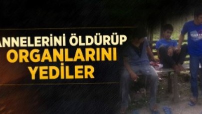 Annelerini Öldürüp Organlarını Yediler