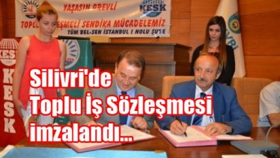 Silivri'de Toplu İş Sözleşmesi imzalandı...