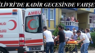 SİLİVRİ’DE KADİR GECESİNDE VAHŞET!