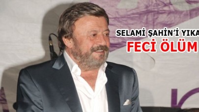 Selami Şahini yıkan Feci Ölüm