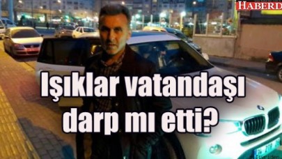 Işıklar vatandaşı darp mı etti?