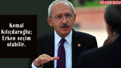 Kemal Kılıçdaroğlu; Erken seçim olabilir.