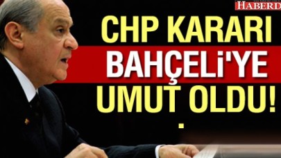 CHP Kararı Bahçeliye umut oldu