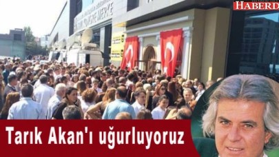 Tarık Akanı uğurluyoruz...