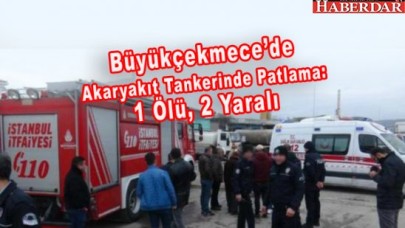 Büyükçekmecede Akaryakıt Tankerinde Patlama: 1 Ölü, 2 Yaralı