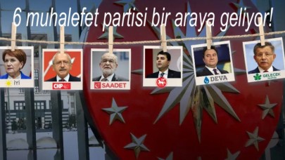 6 muhalefet partisi bir araya geliyor!