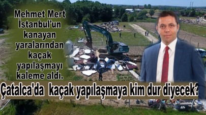 Çatalcada mantar gibi çoğalan kaçak yapılaşmaya kim dur diyecek?